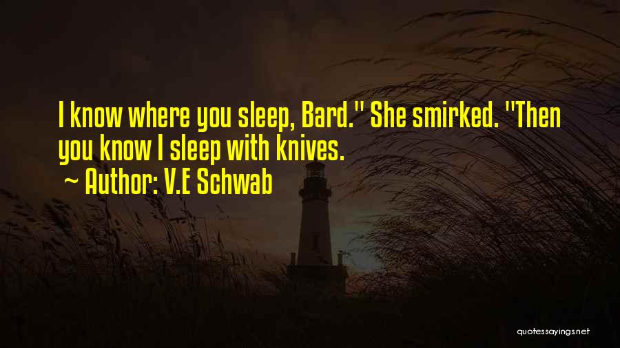 V.E Schwab Quotes: I Know Where You Sleep, Bard. She Smirked. Then You Know I Sleep With Knives.