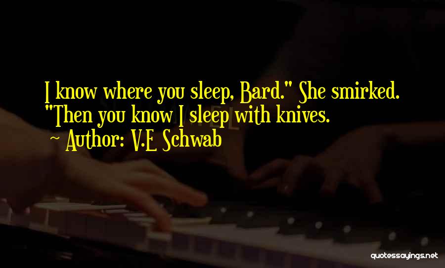 V.E Schwab Quotes: I Know Where You Sleep, Bard. She Smirked. Then You Know I Sleep With Knives.