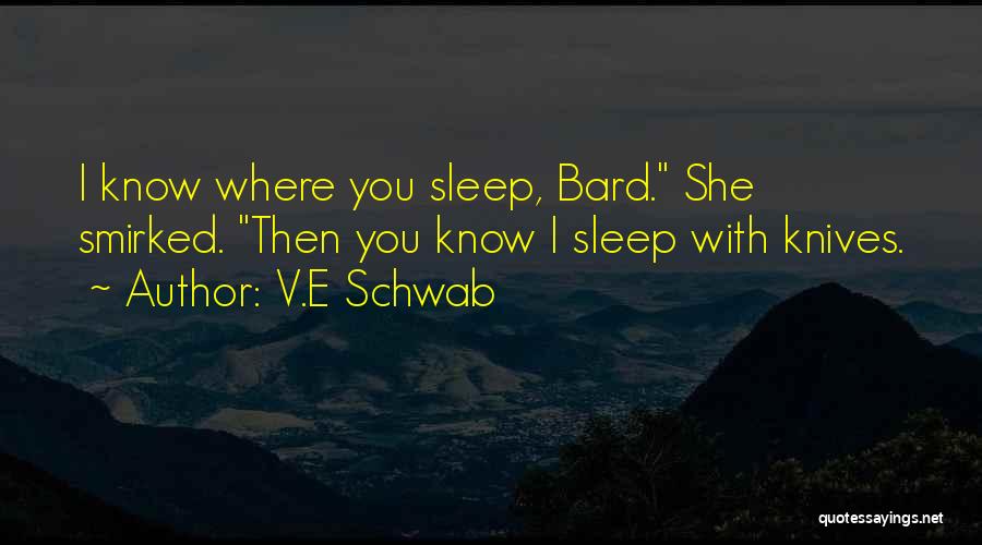 V.E Schwab Quotes: I Know Where You Sleep, Bard. She Smirked. Then You Know I Sleep With Knives.