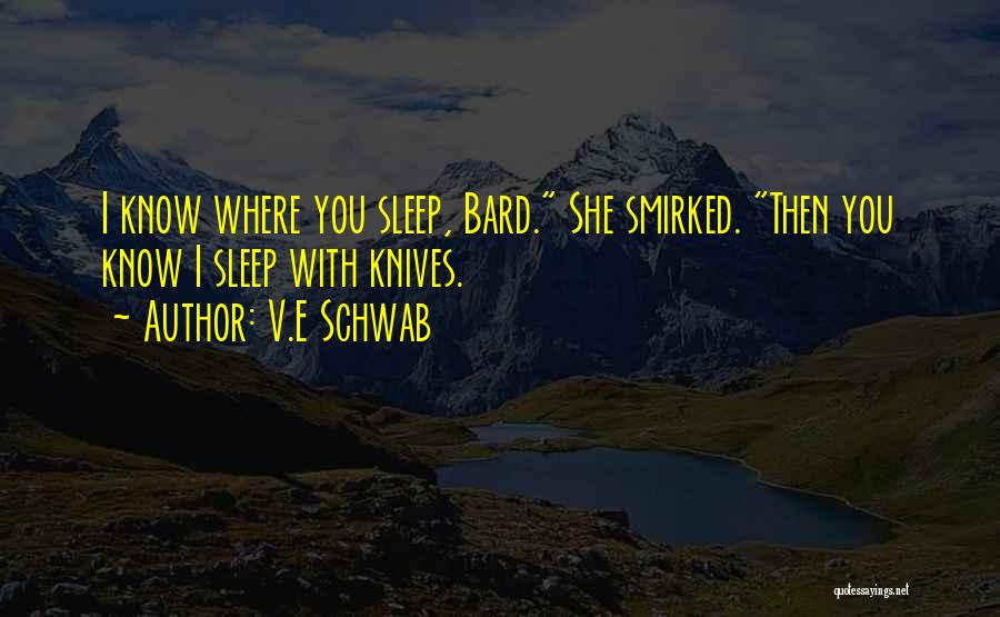 V.E Schwab Quotes: I Know Where You Sleep, Bard. She Smirked. Then You Know I Sleep With Knives.