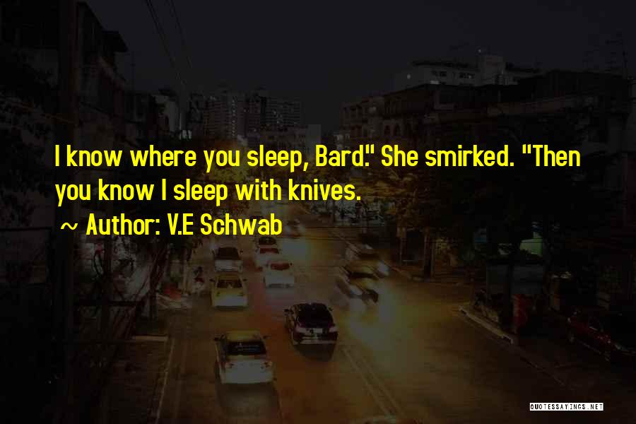V.E Schwab Quotes: I Know Where You Sleep, Bard. She Smirked. Then You Know I Sleep With Knives.