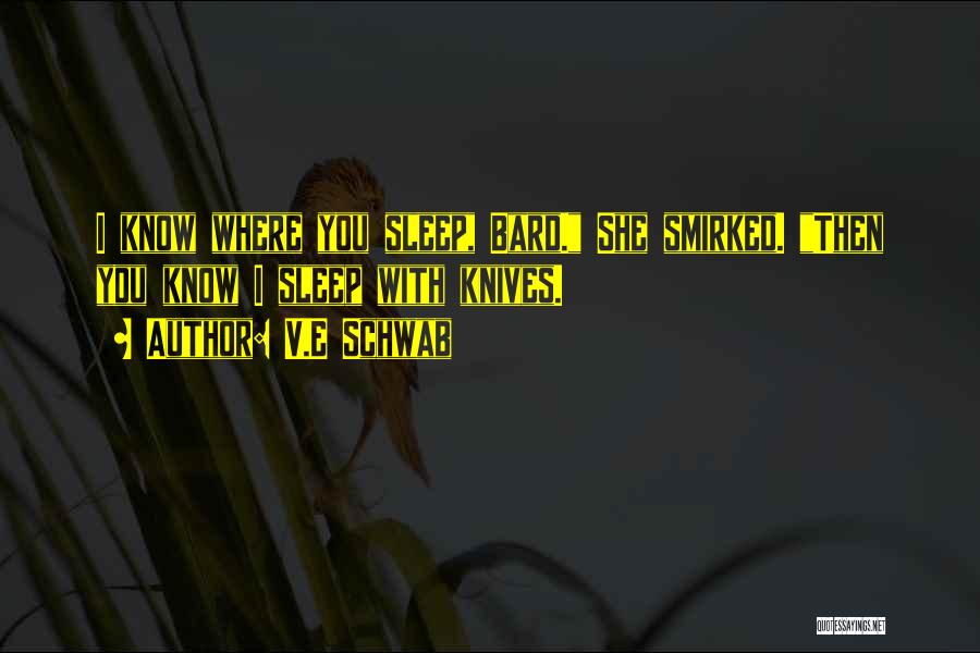 V.E Schwab Quotes: I Know Where You Sleep, Bard. She Smirked. Then You Know I Sleep With Knives.