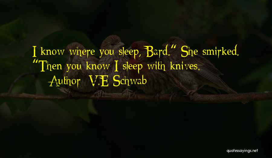V.E Schwab Quotes: I Know Where You Sleep, Bard. She Smirked. Then You Know I Sleep With Knives.