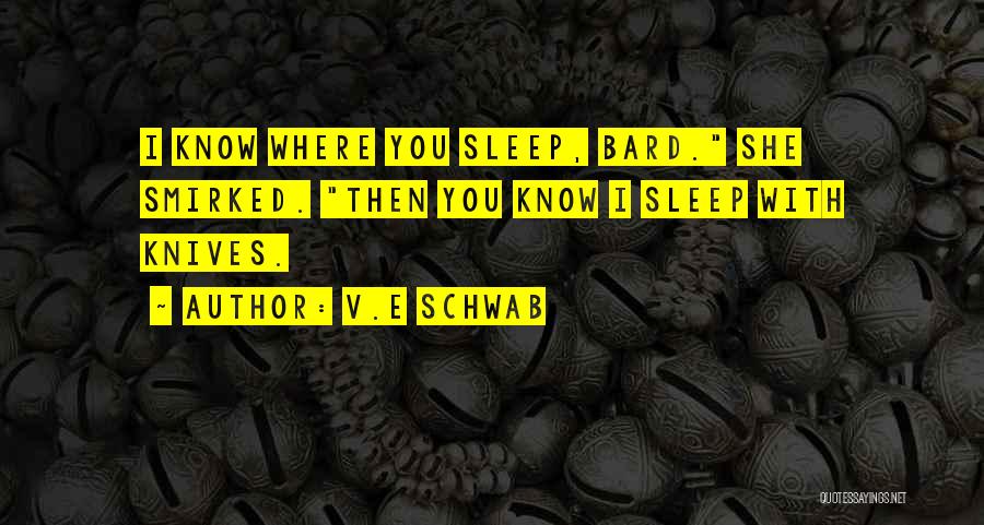 V.E Schwab Quotes: I Know Where You Sleep, Bard. She Smirked. Then You Know I Sleep With Knives.