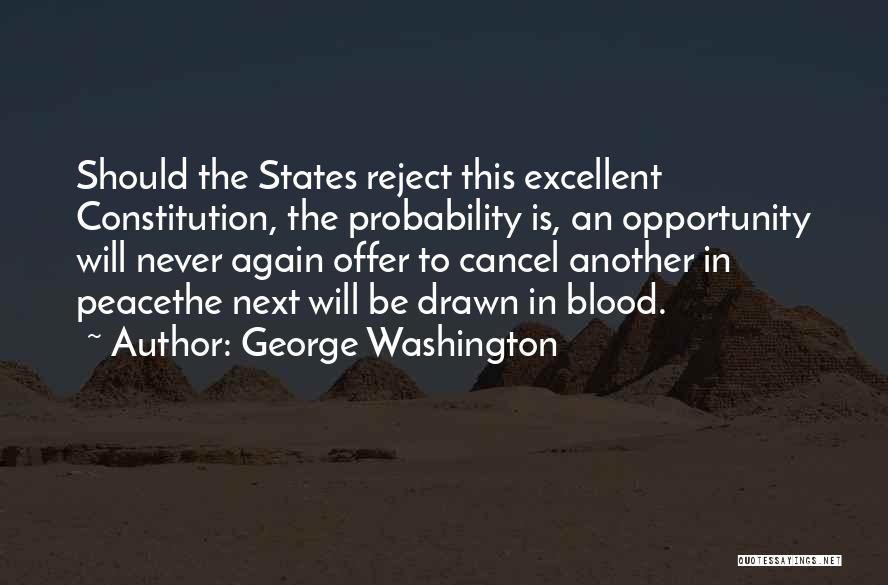 George Washington Quotes: Should The States Reject This Excellent Constitution, The Probability Is, An Opportunity Will Never Again Offer To Cancel Another In