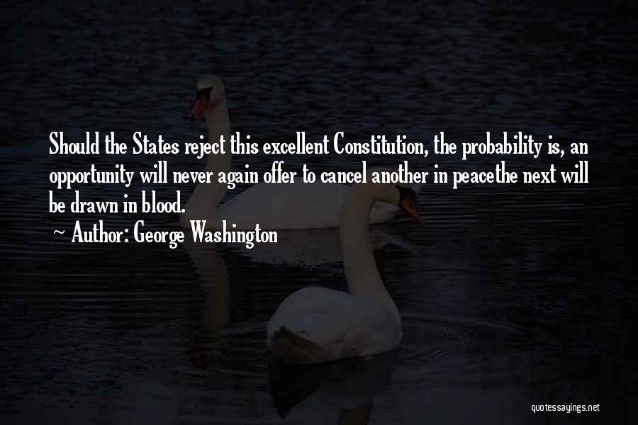 George Washington Quotes: Should The States Reject This Excellent Constitution, The Probability Is, An Opportunity Will Never Again Offer To Cancel Another In