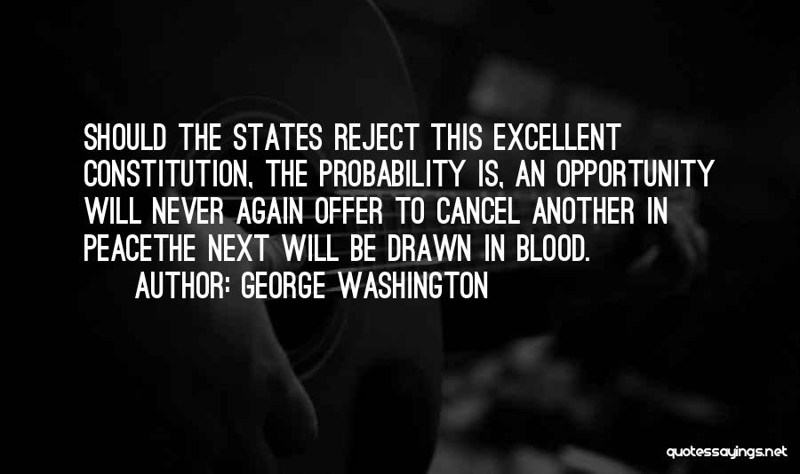 George Washington Quotes: Should The States Reject This Excellent Constitution, The Probability Is, An Opportunity Will Never Again Offer To Cancel Another In