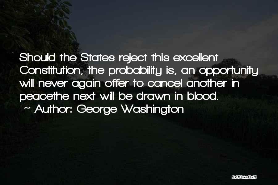 George Washington Quotes: Should The States Reject This Excellent Constitution, The Probability Is, An Opportunity Will Never Again Offer To Cancel Another In