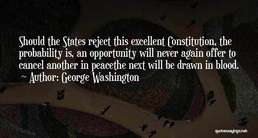 George Washington Quotes: Should The States Reject This Excellent Constitution, The Probability Is, An Opportunity Will Never Again Offer To Cancel Another In