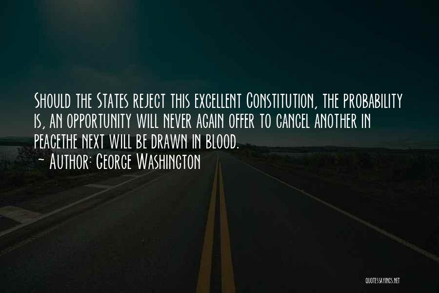 George Washington Quotes: Should The States Reject This Excellent Constitution, The Probability Is, An Opportunity Will Never Again Offer To Cancel Another In