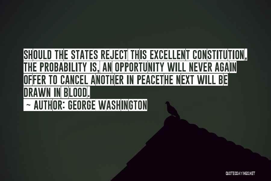 George Washington Quotes: Should The States Reject This Excellent Constitution, The Probability Is, An Opportunity Will Never Again Offer To Cancel Another In