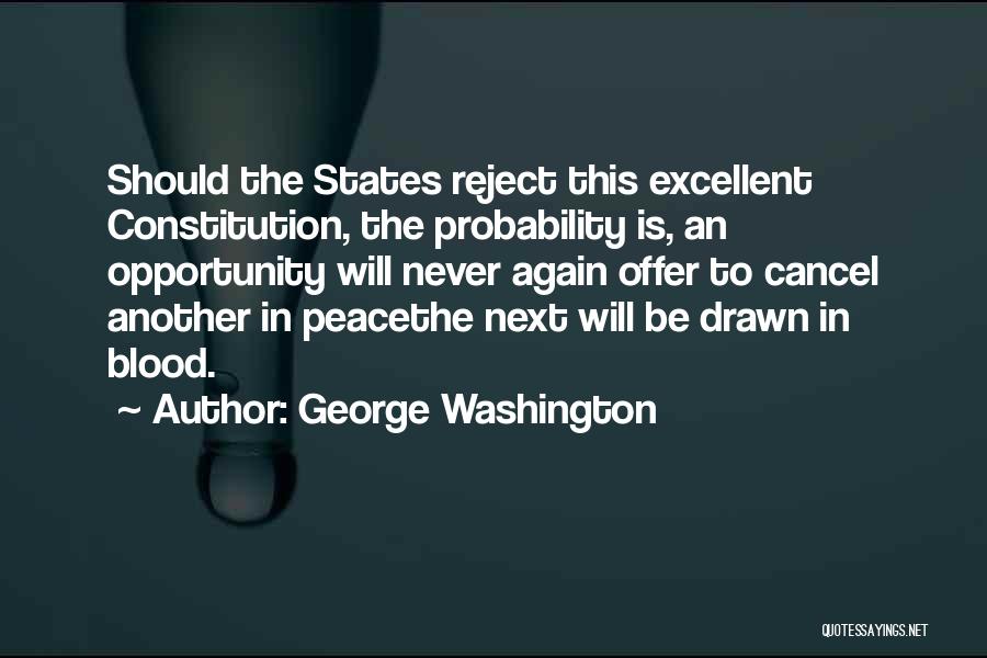 George Washington Quotes: Should The States Reject This Excellent Constitution, The Probability Is, An Opportunity Will Never Again Offer To Cancel Another In