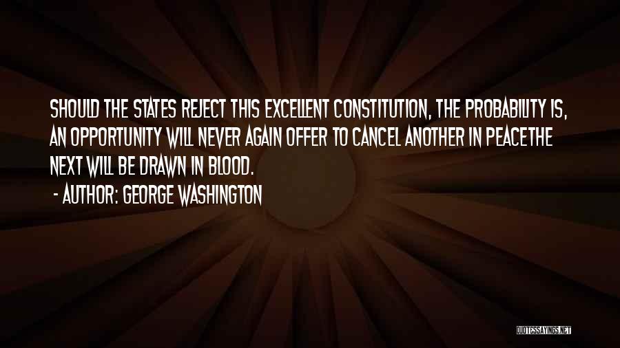 George Washington Quotes: Should The States Reject This Excellent Constitution, The Probability Is, An Opportunity Will Never Again Offer To Cancel Another In