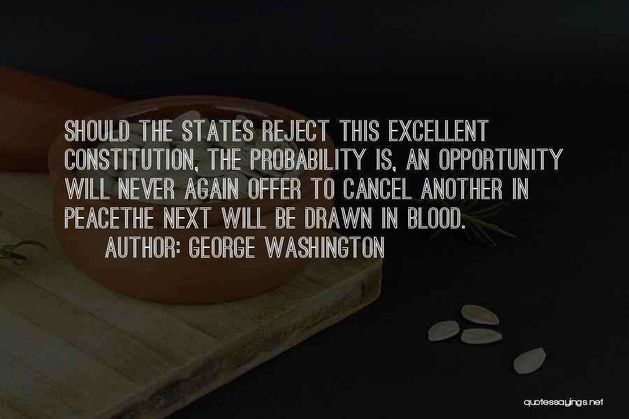 George Washington Quotes: Should The States Reject This Excellent Constitution, The Probability Is, An Opportunity Will Never Again Offer To Cancel Another In