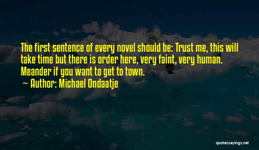 Michael Ondaatje Quotes: The First Sentence Of Every Novel Should Be: Trust Me, This Will Take Time But There Is Order Here, Very