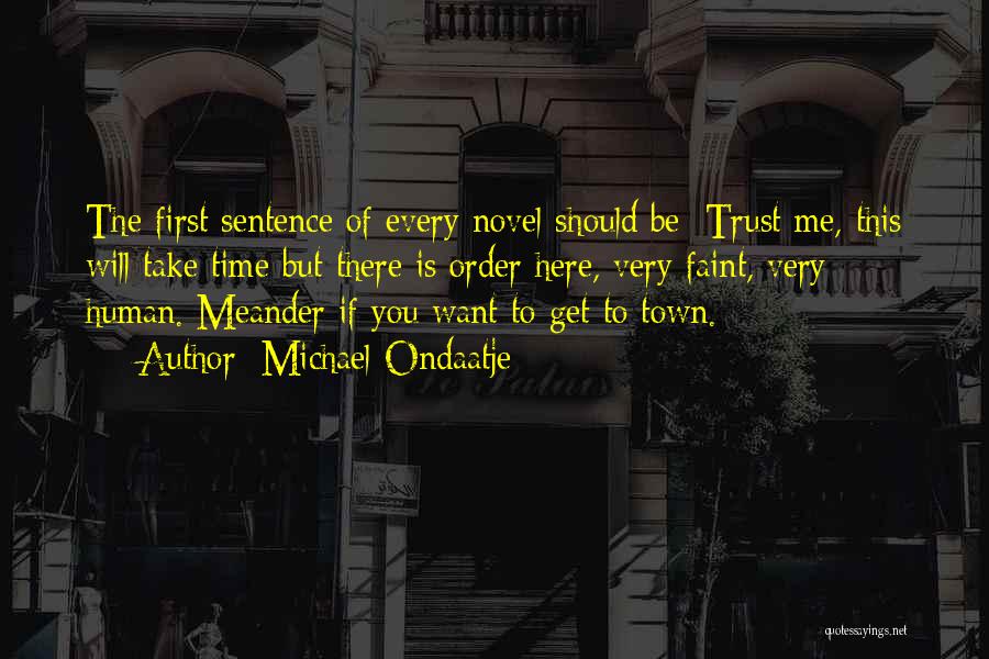 Michael Ondaatje Quotes: The First Sentence Of Every Novel Should Be: Trust Me, This Will Take Time But There Is Order Here, Very