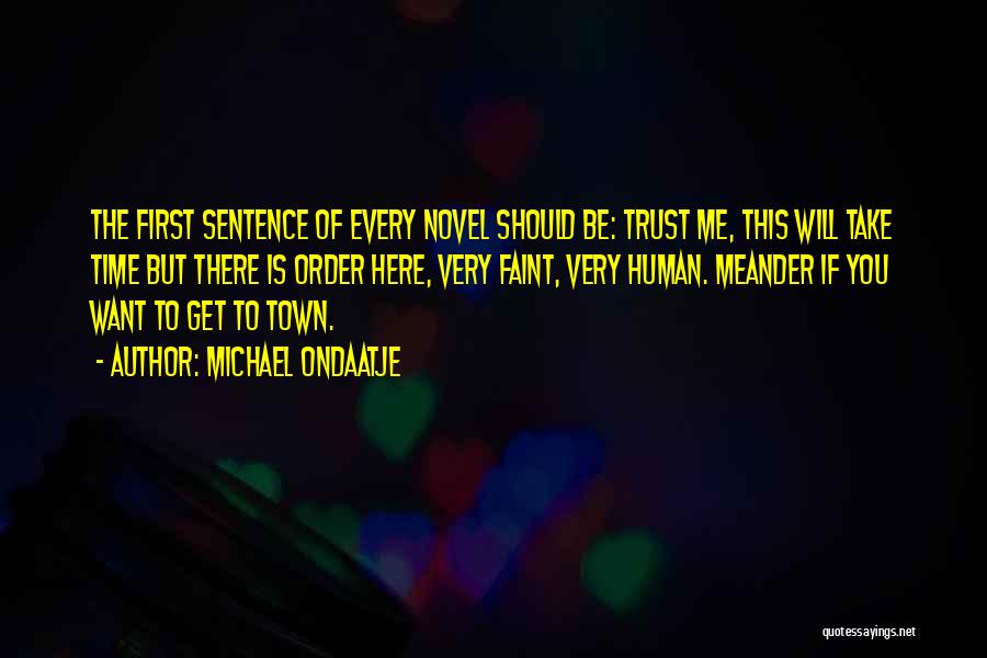 Michael Ondaatje Quotes: The First Sentence Of Every Novel Should Be: Trust Me, This Will Take Time But There Is Order Here, Very