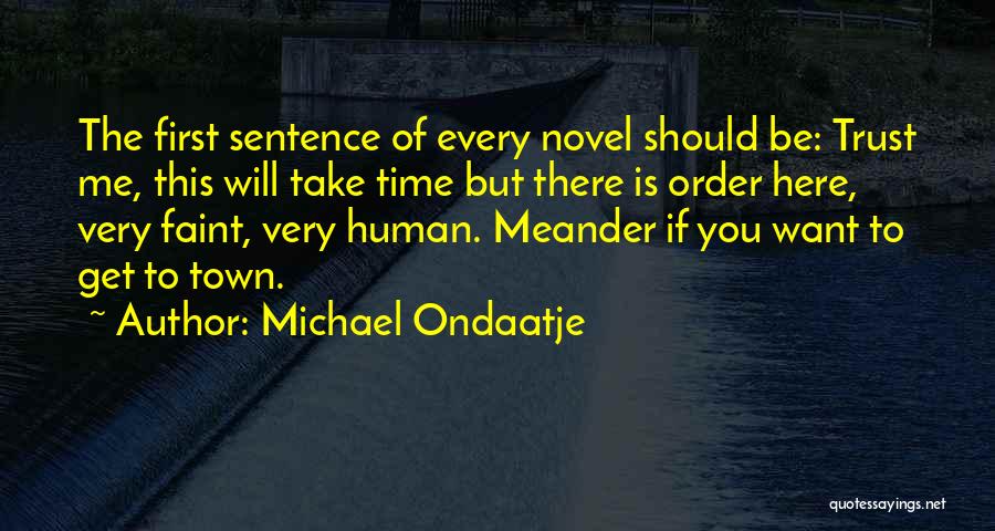 Michael Ondaatje Quotes: The First Sentence Of Every Novel Should Be: Trust Me, This Will Take Time But There Is Order Here, Very