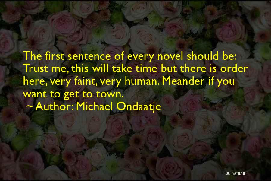 Michael Ondaatje Quotes: The First Sentence Of Every Novel Should Be: Trust Me, This Will Take Time But There Is Order Here, Very