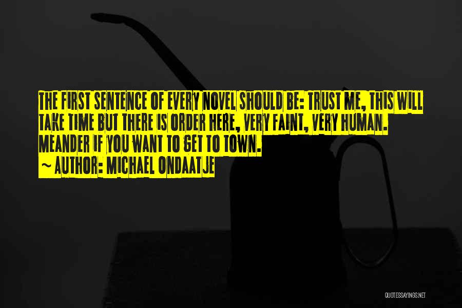 Michael Ondaatje Quotes: The First Sentence Of Every Novel Should Be: Trust Me, This Will Take Time But There Is Order Here, Very