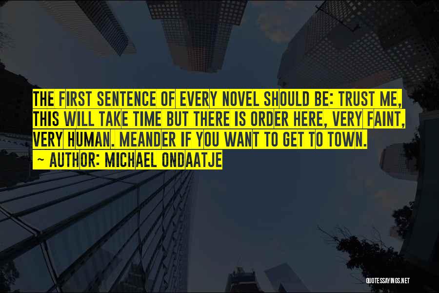 Michael Ondaatje Quotes: The First Sentence Of Every Novel Should Be: Trust Me, This Will Take Time But There Is Order Here, Very