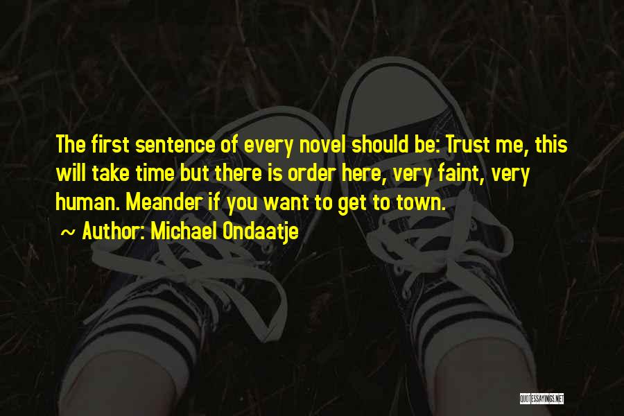 Michael Ondaatje Quotes: The First Sentence Of Every Novel Should Be: Trust Me, This Will Take Time But There Is Order Here, Very