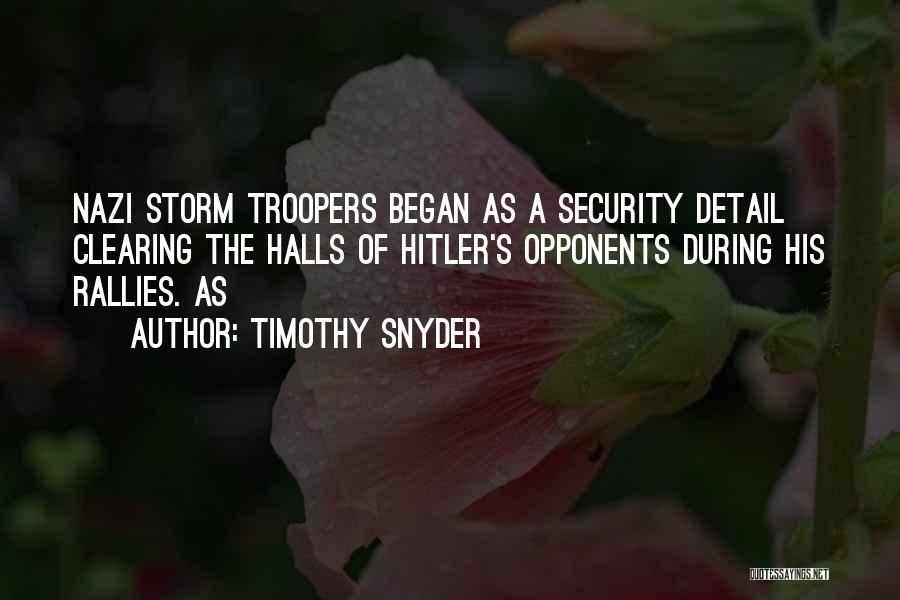 Timothy Snyder Quotes: Nazi Storm Troopers Began As A Security Detail Clearing The Halls Of Hitler's Opponents During His Rallies. As