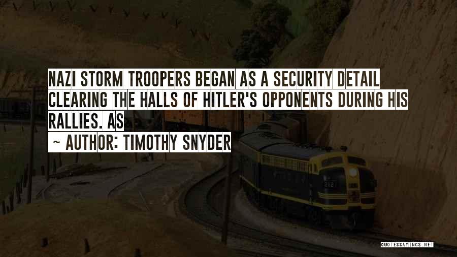 Timothy Snyder Quotes: Nazi Storm Troopers Began As A Security Detail Clearing The Halls Of Hitler's Opponents During His Rallies. As