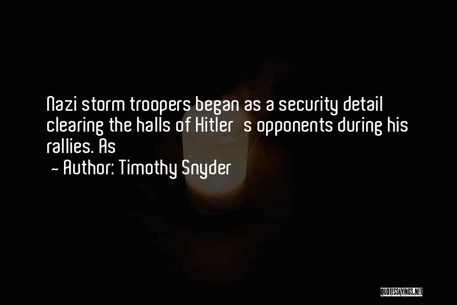 Timothy Snyder Quotes: Nazi Storm Troopers Began As A Security Detail Clearing The Halls Of Hitler's Opponents During His Rallies. As