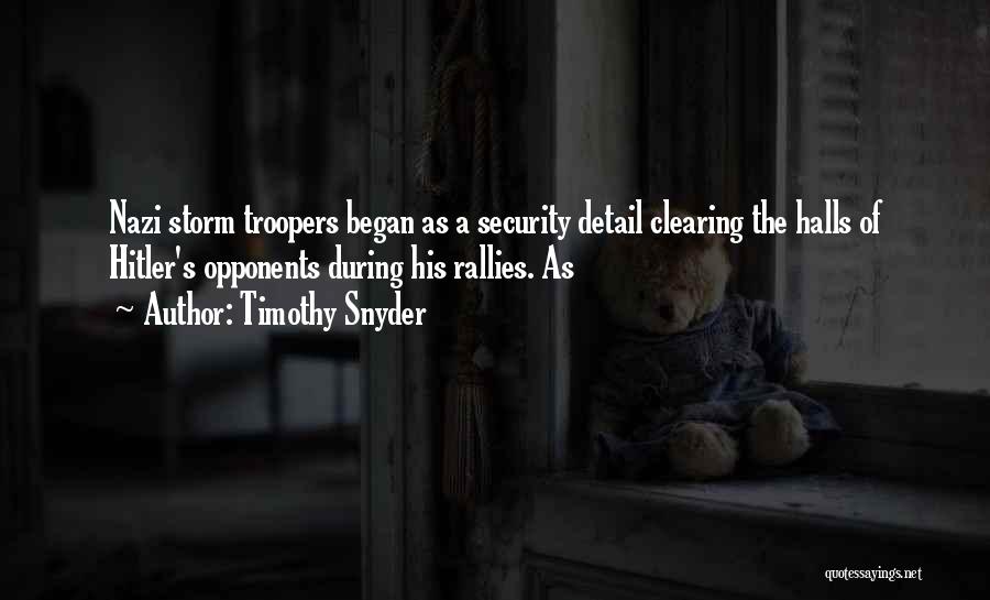 Timothy Snyder Quotes: Nazi Storm Troopers Began As A Security Detail Clearing The Halls Of Hitler's Opponents During His Rallies. As