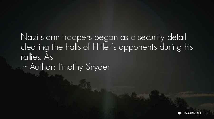 Timothy Snyder Quotes: Nazi Storm Troopers Began As A Security Detail Clearing The Halls Of Hitler's Opponents During His Rallies. As