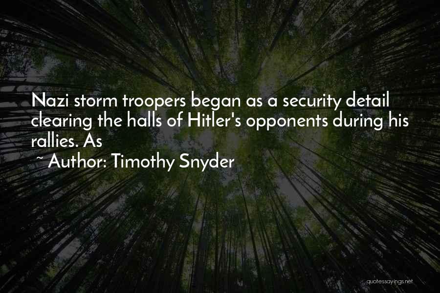 Timothy Snyder Quotes: Nazi Storm Troopers Began As A Security Detail Clearing The Halls Of Hitler's Opponents During His Rallies. As