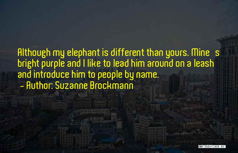 Suzanne Brockmann Quotes: Although My Elephant Is Different Than Yours. Mine's Bright Purple And I Like To Lead Him Around On A Leash