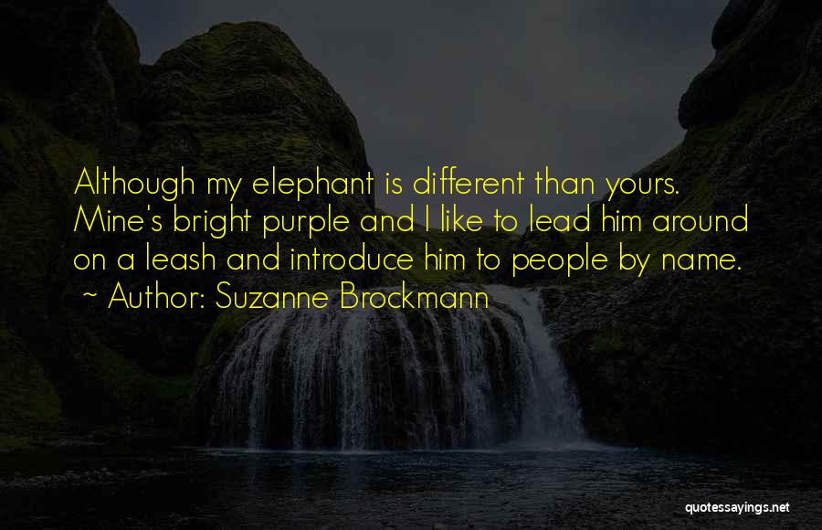 Suzanne Brockmann Quotes: Although My Elephant Is Different Than Yours. Mine's Bright Purple And I Like To Lead Him Around On A Leash