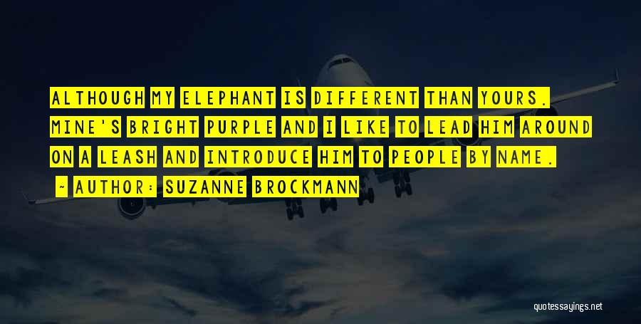 Suzanne Brockmann Quotes: Although My Elephant Is Different Than Yours. Mine's Bright Purple And I Like To Lead Him Around On A Leash