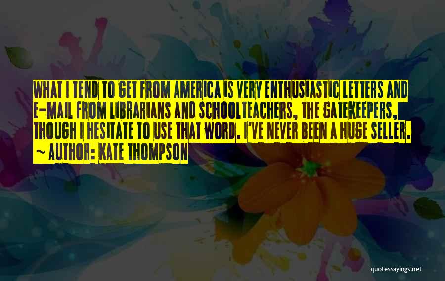 Kate Thompson Quotes: What I Tend To Get From America Is Very Enthusiastic Letters And E-mail From Librarians And Schoolteachers, The Gatekeepers, Though