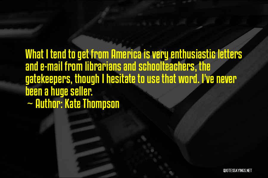 Kate Thompson Quotes: What I Tend To Get From America Is Very Enthusiastic Letters And E-mail From Librarians And Schoolteachers, The Gatekeepers, Though