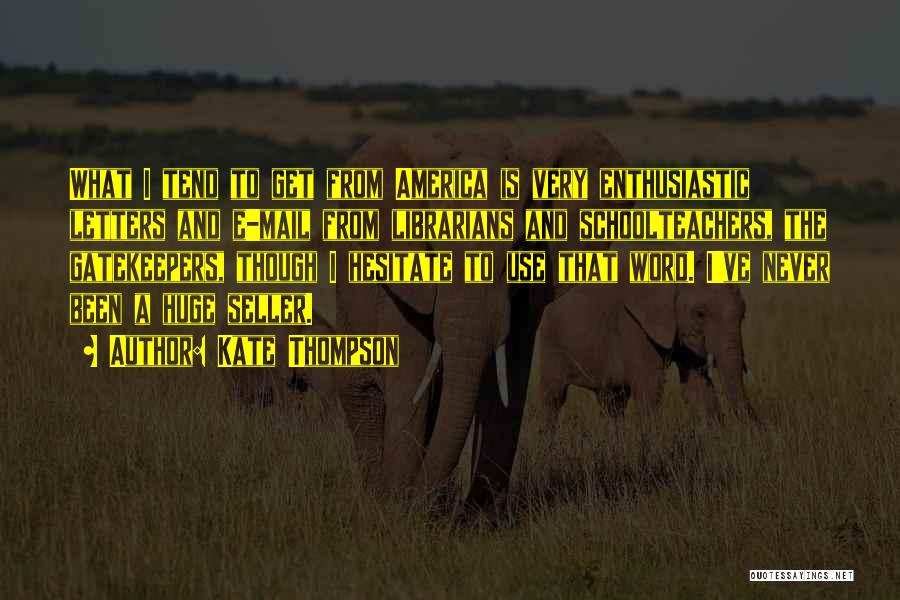 Kate Thompson Quotes: What I Tend To Get From America Is Very Enthusiastic Letters And E-mail From Librarians And Schoolteachers, The Gatekeepers, Though