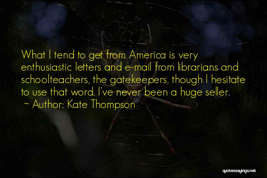 Kate Thompson Quotes: What I Tend To Get From America Is Very Enthusiastic Letters And E-mail From Librarians And Schoolteachers, The Gatekeepers, Though