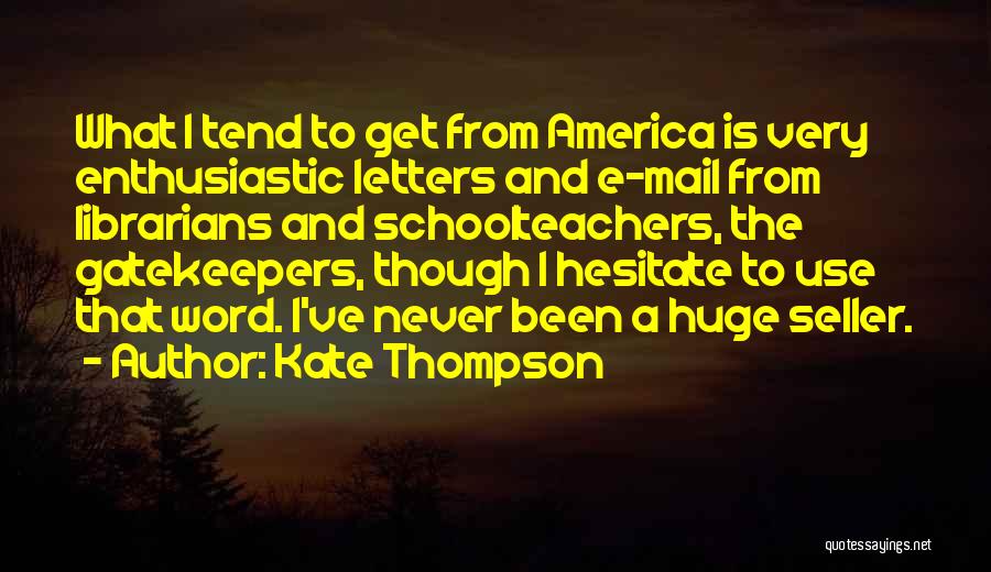 Kate Thompson Quotes: What I Tend To Get From America Is Very Enthusiastic Letters And E-mail From Librarians And Schoolteachers, The Gatekeepers, Though