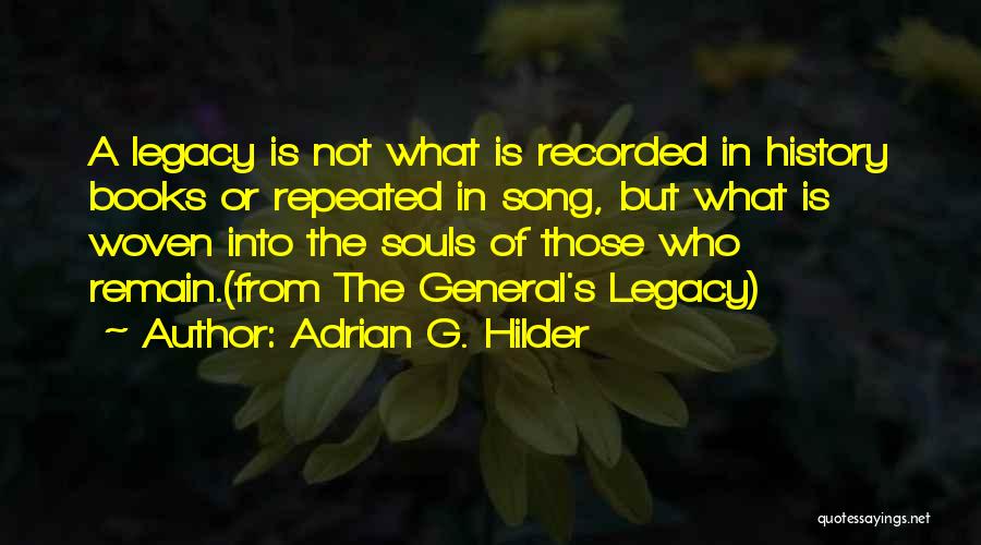 Adrian G. Hilder Quotes: A Legacy Is Not What Is Recorded In History Books Or Repeated In Song, But What Is Woven Into The