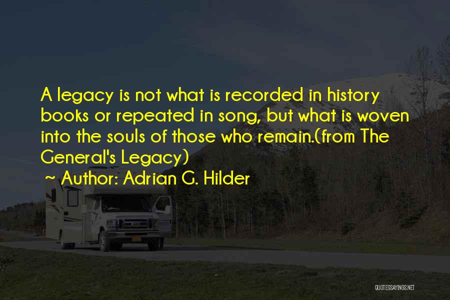 Adrian G. Hilder Quotes: A Legacy Is Not What Is Recorded In History Books Or Repeated In Song, But What Is Woven Into The