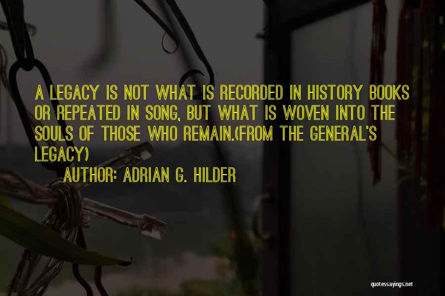 Adrian G. Hilder Quotes: A Legacy Is Not What Is Recorded In History Books Or Repeated In Song, But What Is Woven Into The