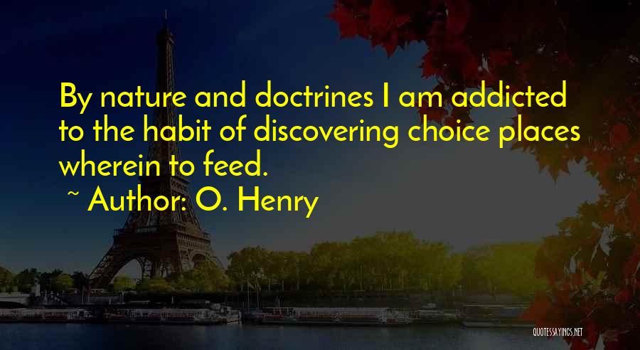 O. Henry Quotes: By Nature And Doctrines I Am Addicted To The Habit Of Discovering Choice Places Wherein To Feed.