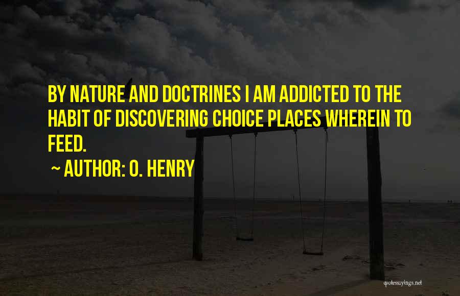 O. Henry Quotes: By Nature And Doctrines I Am Addicted To The Habit Of Discovering Choice Places Wherein To Feed.