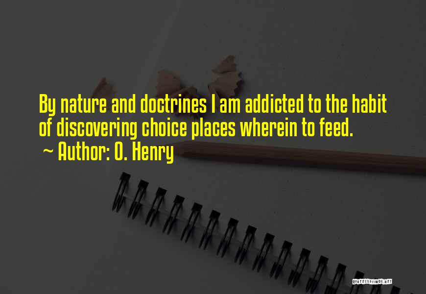O. Henry Quotes: By Nature And Doctrines I Am Addicted To The Habit Of Discovering Choice Places Wherein To Feed.
