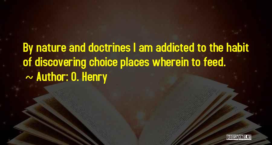 O. Henry Quotes: By Nature And Doctrines I Am Addicted To The Habit Of Discovering Choice Places Wherein To Feed.