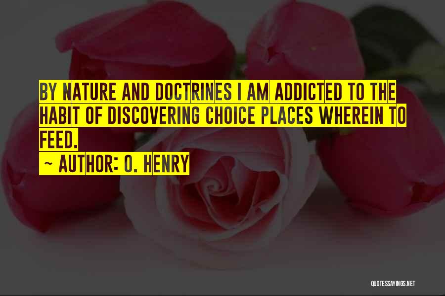 O. Henry Quotes: By Nature And Doctrines I Am Addicted To The Habit Of Discovering Choice Places Wherein To Feed.