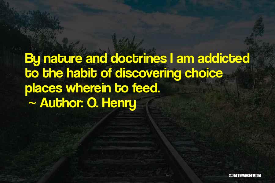 O. Henry Quotes: By Nature And Doctrines I Am Addicted To The Habit Of Discovering Choice Places Wherein To Feed.