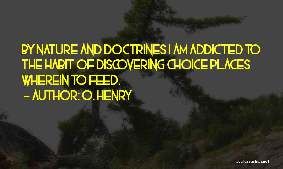 O. Henry Quotes: By Nature And Doctrines I Am Addicted To The Habit Of Discovering Choice Places Wherein To Feed.